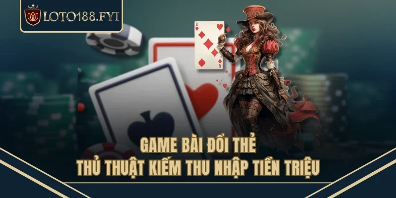 Game Bài Đổi Thẻ - Thủ Thuật Kiếm Thu Nhập Tiền Triệu