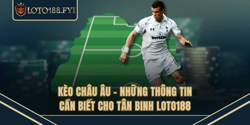 Kèo Châu Âu - Những Thông Tin Cần Biết Cho Tân Binh LOTO188
