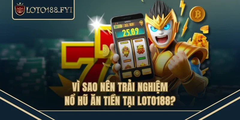 Vì sao nên trải nghiệm nổ hũ ăn tiền tại LOTO188?